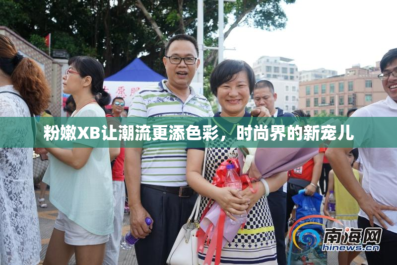 粉嫩XB让潮流更添色彩，时尚界的新宠儿