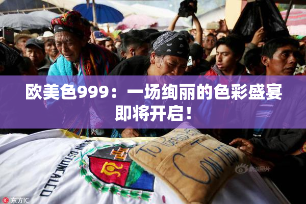 欧美色999：一场绚丽的色彩盛宴即将开启！