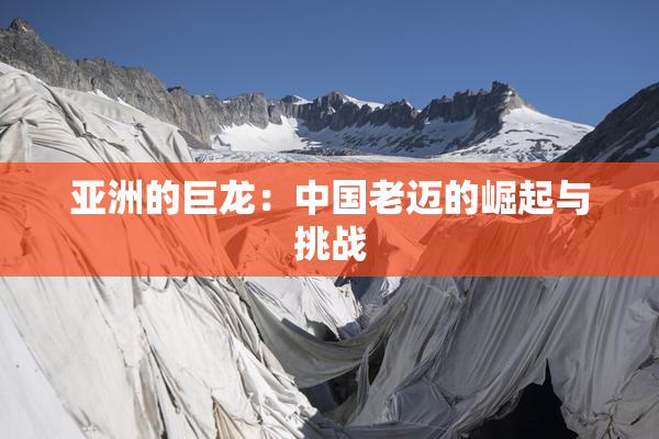 亚洲的巨龙：中国老迈的崛起与挑战