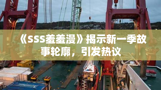 《SSS羞羞漫》揭示新一季故事轮廓，引发热议