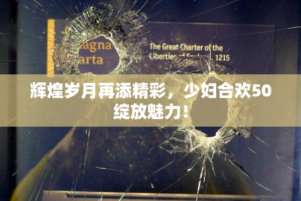 辉煌岁月再添精彩，少妇合欢50绽放魅力！