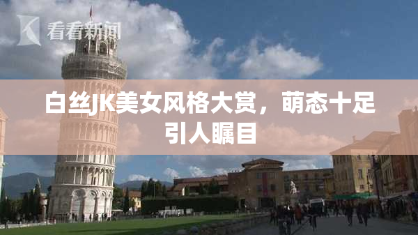 白丝JK美女风格大赏，萌态十足引人瞩目
