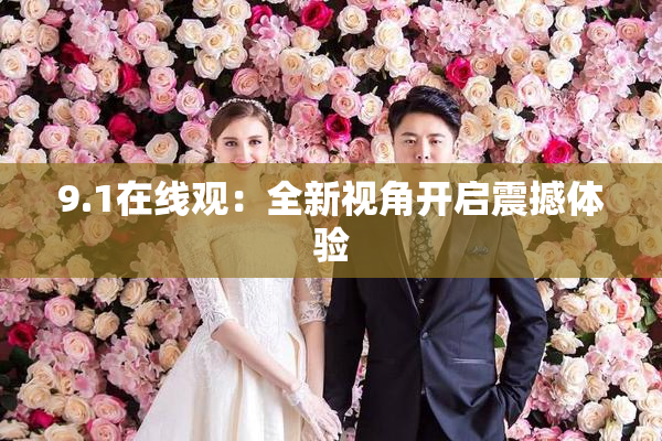 9.1在线观：全新视角开启震撼体验