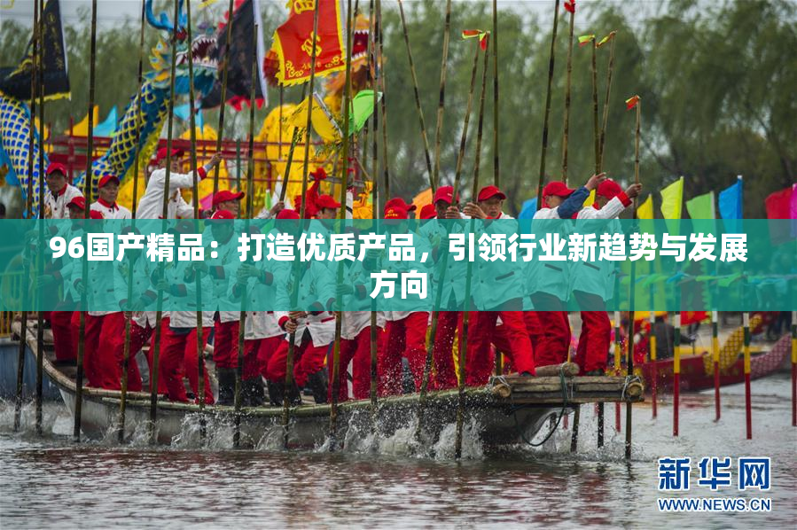 96国产精品：打造优质产品，引领行业新趋势与发展方向