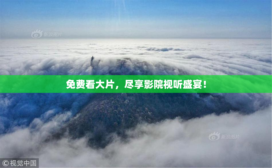 免费看大片，尽享影院视听盛宴！