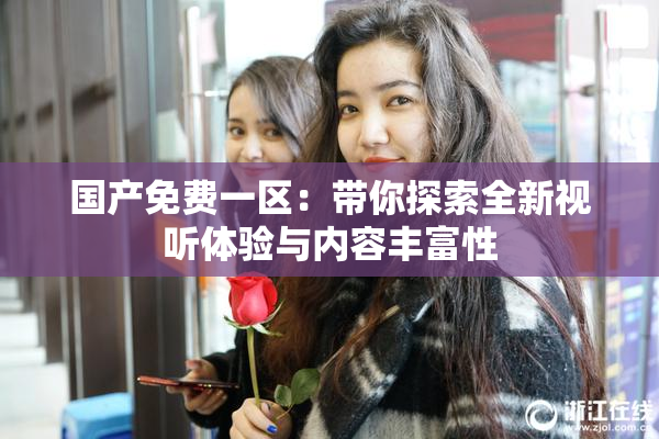 国产免费一区：带你探索全新视听体验与内容丰富性