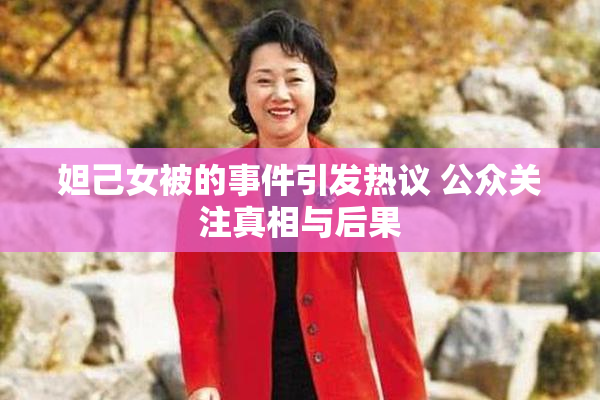 妲己女被的事件引发热议 公众关注真相与后果