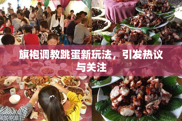 旗袍调教跳蛋新玩法，引发热议与关注