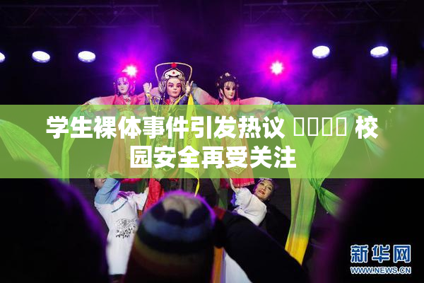 学生裸体事件引发热议 ❌‌❌‌ 校园安全再受关注