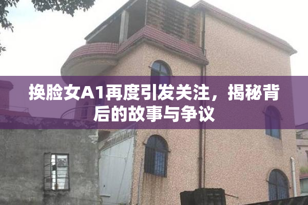 换脸女A1再度引发关注，揭秘背后的故事与争议