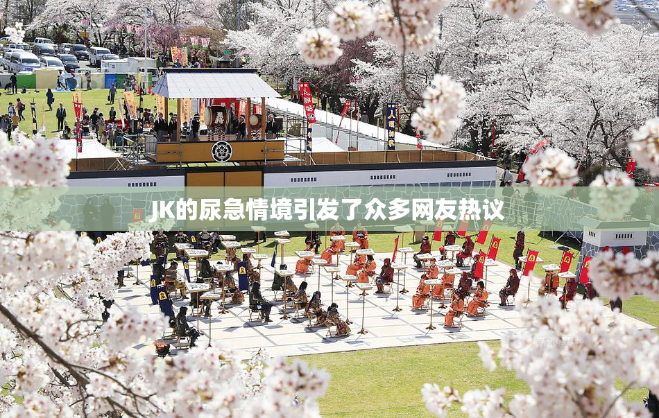 JK的尿急情境引发了众多网友热议