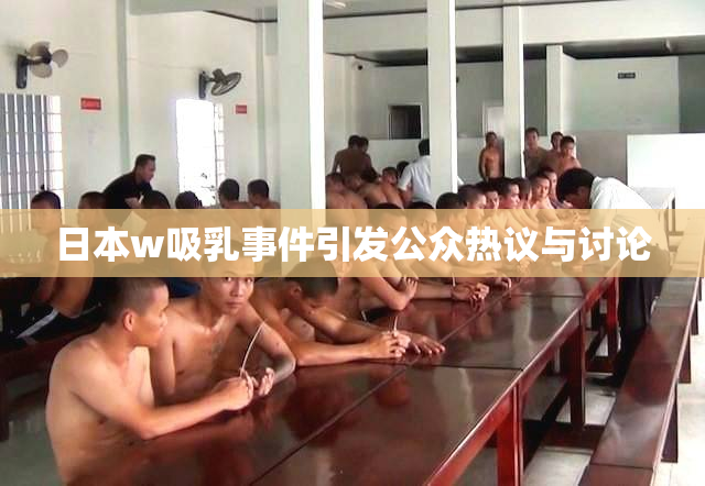 日本w吸乳事件引发公众热议与讨论