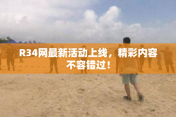 R34网最新活动上线，精彩内容不容错过！
