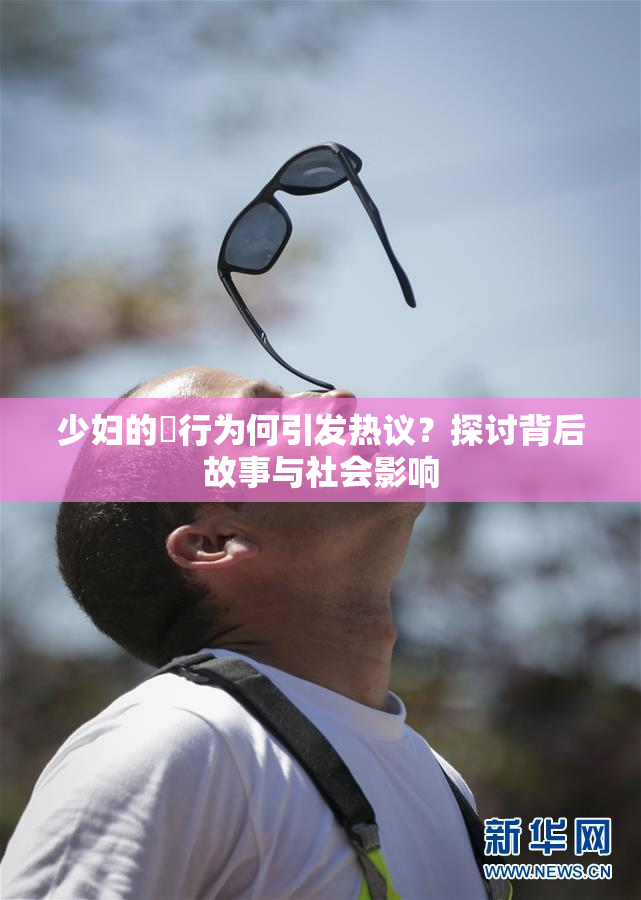 少妇的婬行为何引发热议？探讨背后故事与社会影响
