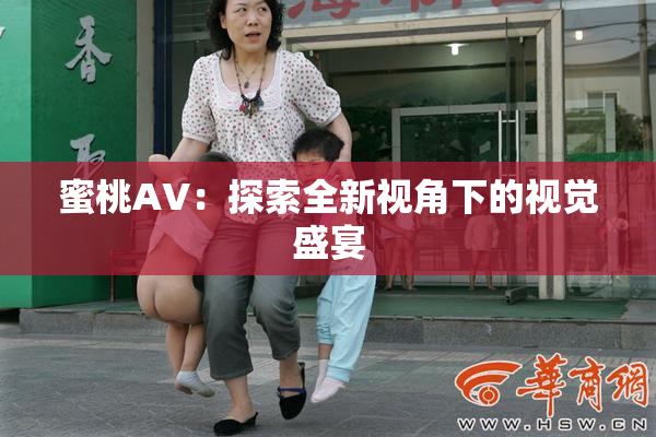 蜜桃AV：探索全新视角下的视觉盛宴