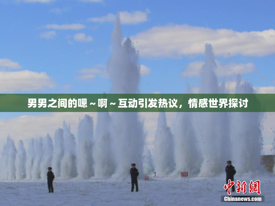 男男之间的嗯～啊～互动引发热议，情感世界探讨
