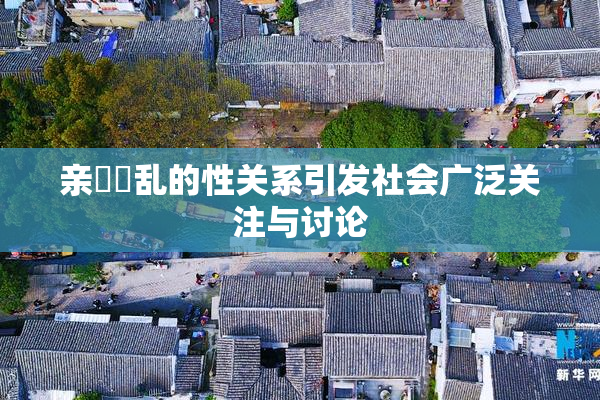亲妺妺乱的性关系引发社会广泛关注与讨论