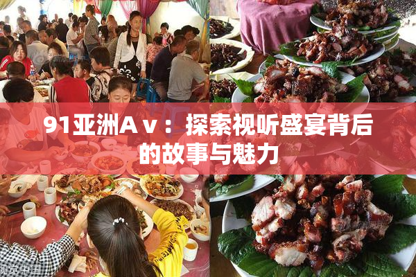 91亚洲Aⅴ：探索视听盛宴背后的故事与魅力