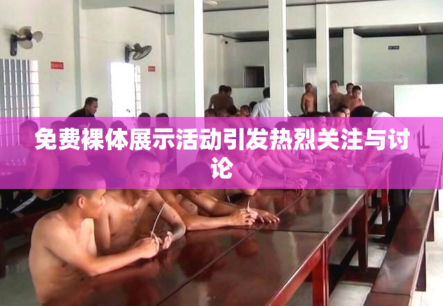 免费裸体展示活动引发热烈关注与讨论