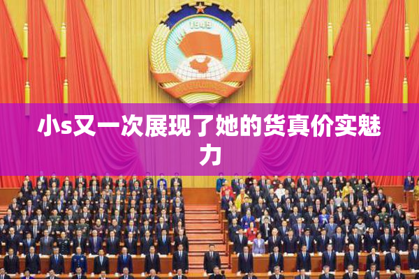 小s又一次展现了她的货真价实魅力