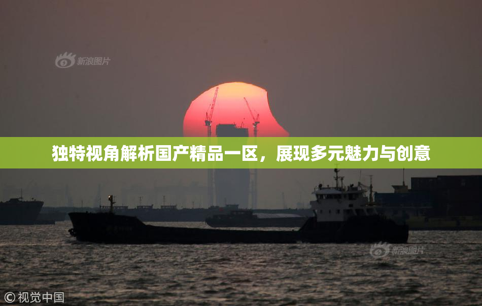 独特视角解析国产精品一区，展现多元魅力与创意