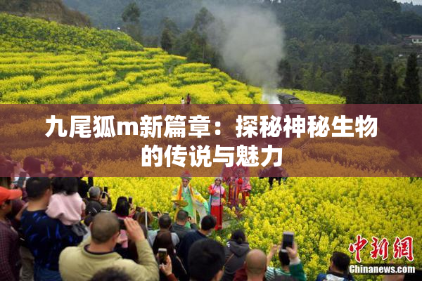 九尾狐m新篇章：探秘神秘生物的传说与魅力