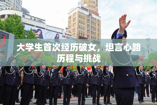 大学生首次经历破女，坦言心路历程与挑战