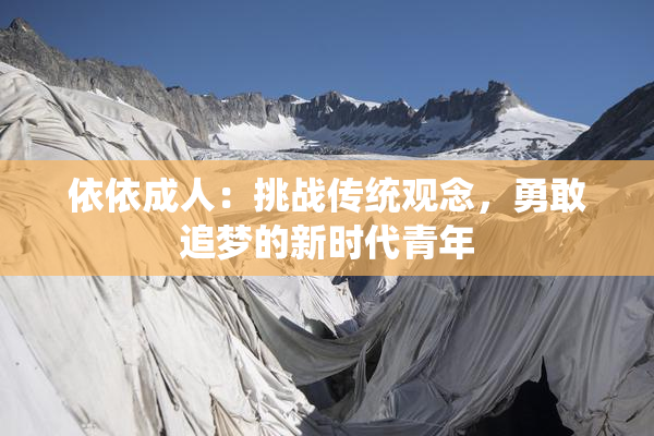 依依成人：挑战传统观念，勇敢追梦的新时代青年