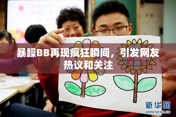 暴躁BB再现疯狂瞬间，引发网友热议和关注