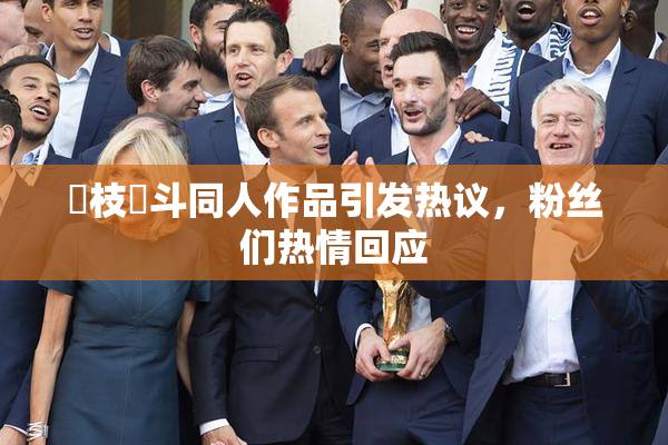 狛枝凪斗同人作品引发热议，粉丝们热情回应