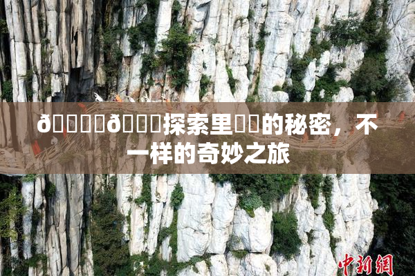 🔞‌🍌探索里❌‌的秘密，不一样的奇妙之旅