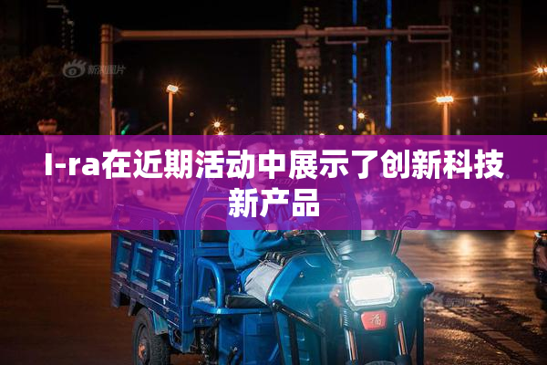 I-ra在近期活动中展示了创新科技新产品