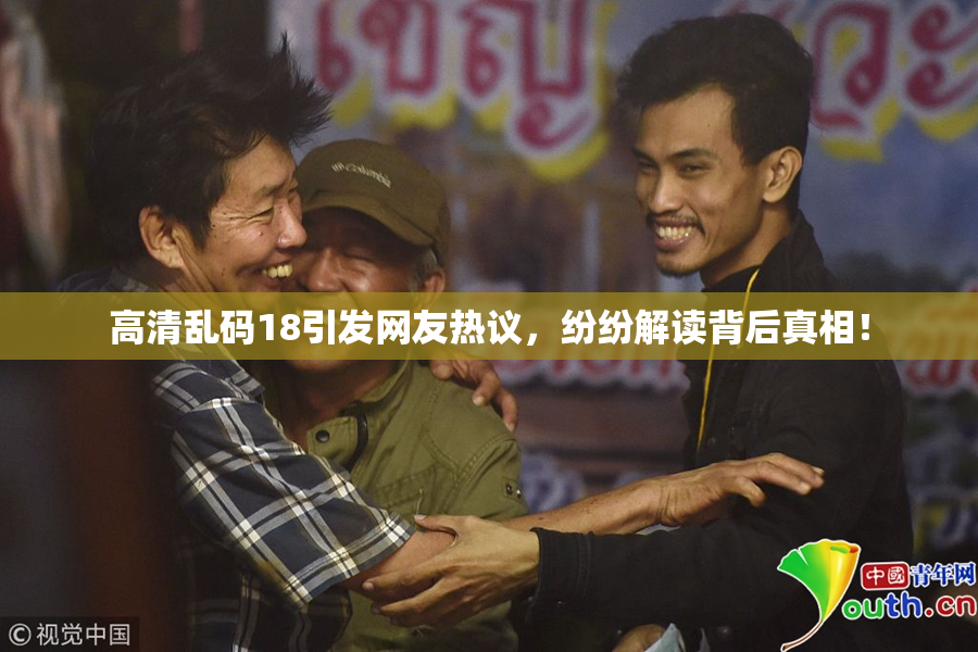 高清乱码18引发网友热议，纷纷解读背后真相！