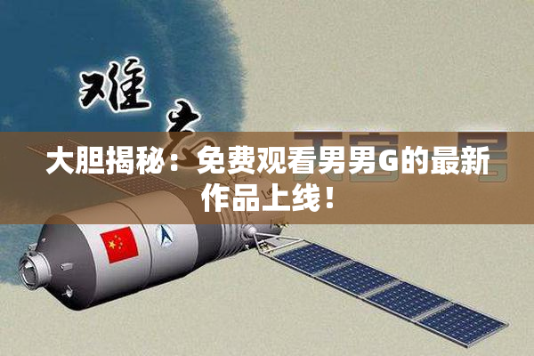大胆揭秘：免费观看男男G的最新作品上线！