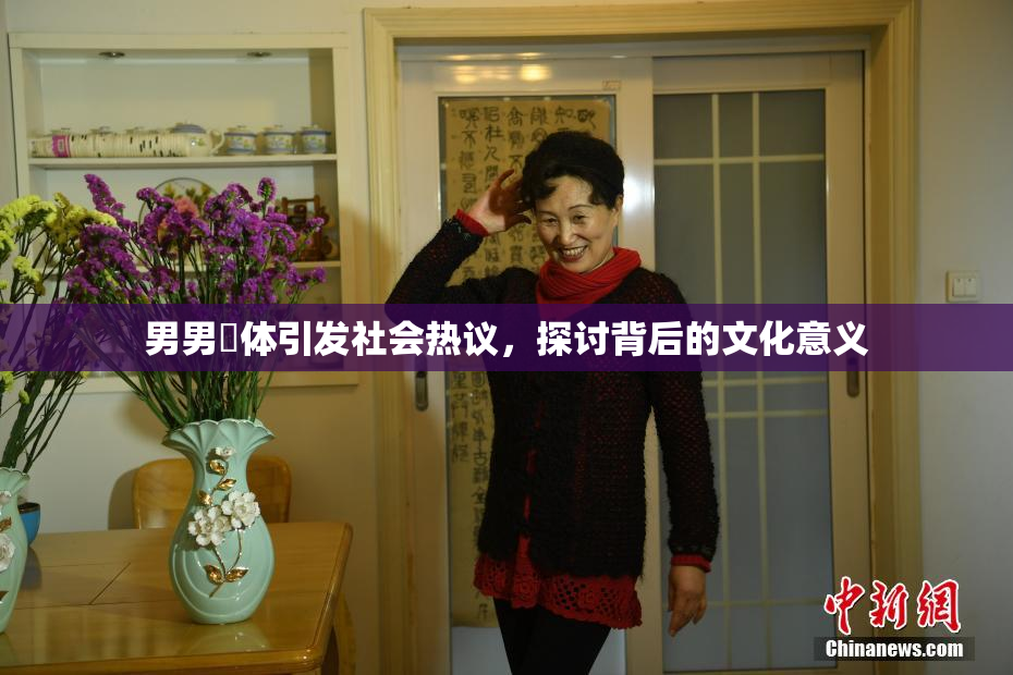 男男祼体引发社会热议，探讨背后的文化意义