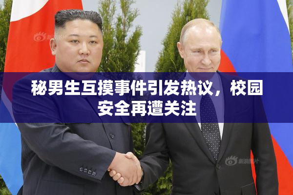 秘男生互摸事件引发热议，校园安全再遭关注