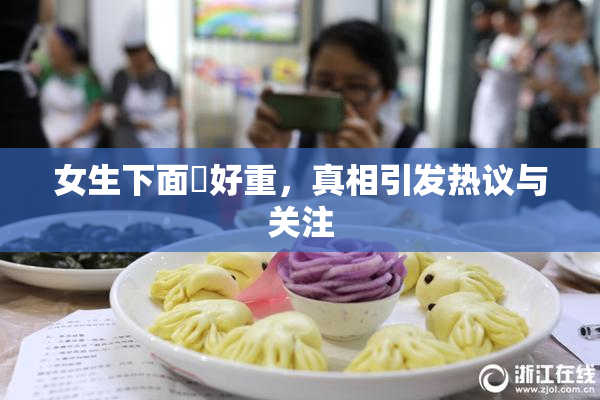 女生下面岀好重，真相引发热议与关注