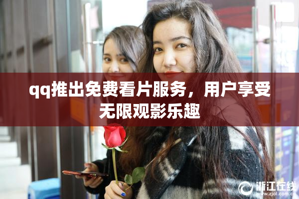 qq推出免费看片服务，用户享受无限观影乐趣