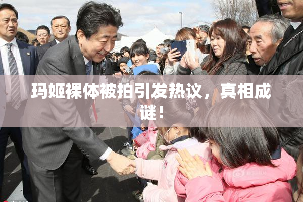 玛姬裸体被拍引发热议，真相成谜！