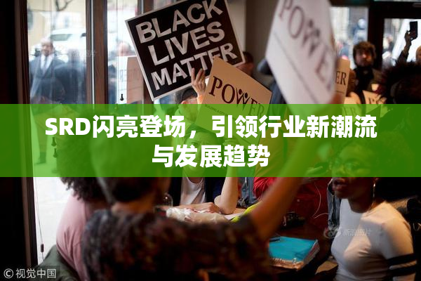 SRD闪亮登场，引领行业新潮流与发展趋势