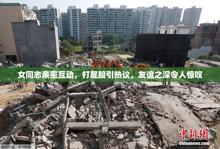女同志亲密互动，打屁股引热议，友谊之深令人惊叹