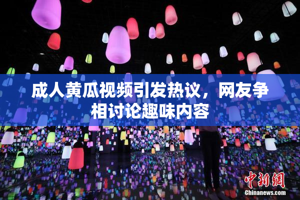 成人黄瓜视频引发热议，网友争相讨论趣味内容