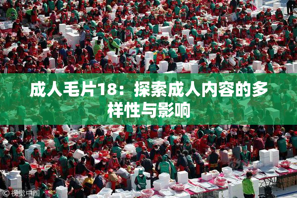 成人毛片18：探索成人内容的多样性与影响