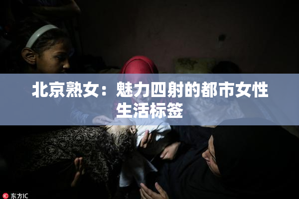 北京熟女：魅力四射的都市女性生活标签