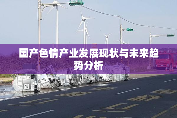 国产色情产业发展现状与未来趋势分析
