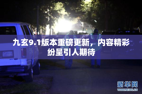九玄9.1版本重磅更新，内容精彩纷呈引人期待