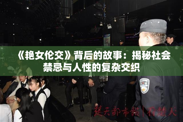 《艳女伦交》背后的故事：揭秘社会禁忌与人性的复杂交织