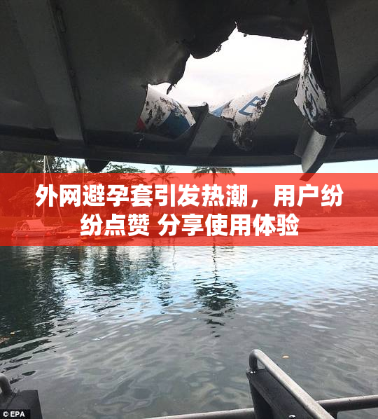 外网避孕套引发热潮，用户纷纷点赞 分享使用体验