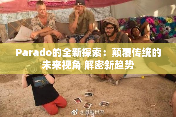 Parado的全新探索：颠覆传统的未来视角 解密新趋势