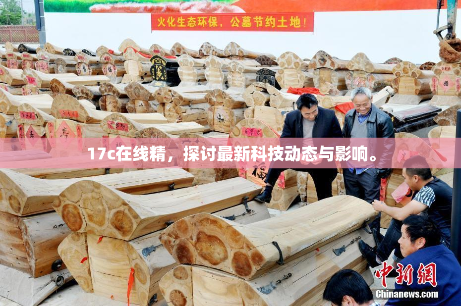 17c在线精，探讨最新科技动态与影响。